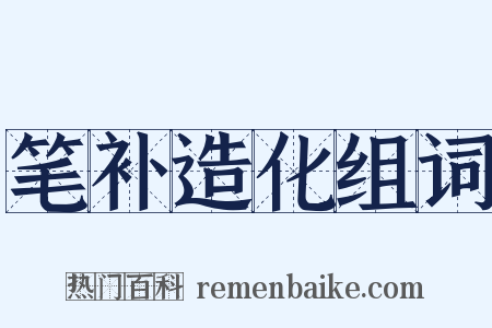 笔补造化组词是什么意思的图片